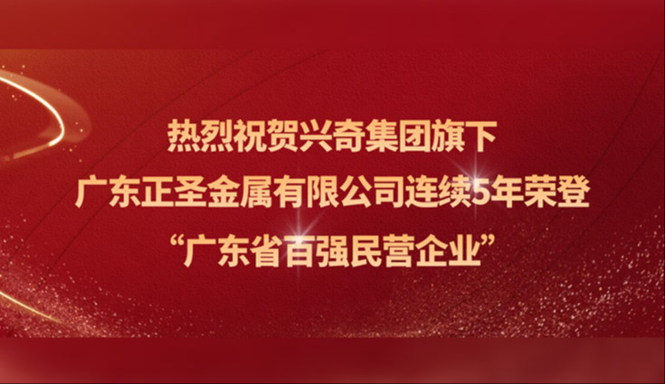 喜报│热烈祝贺兴奇集团旗下广东正圣金属有限公司连续五年荣登“广东省百强民营企业”